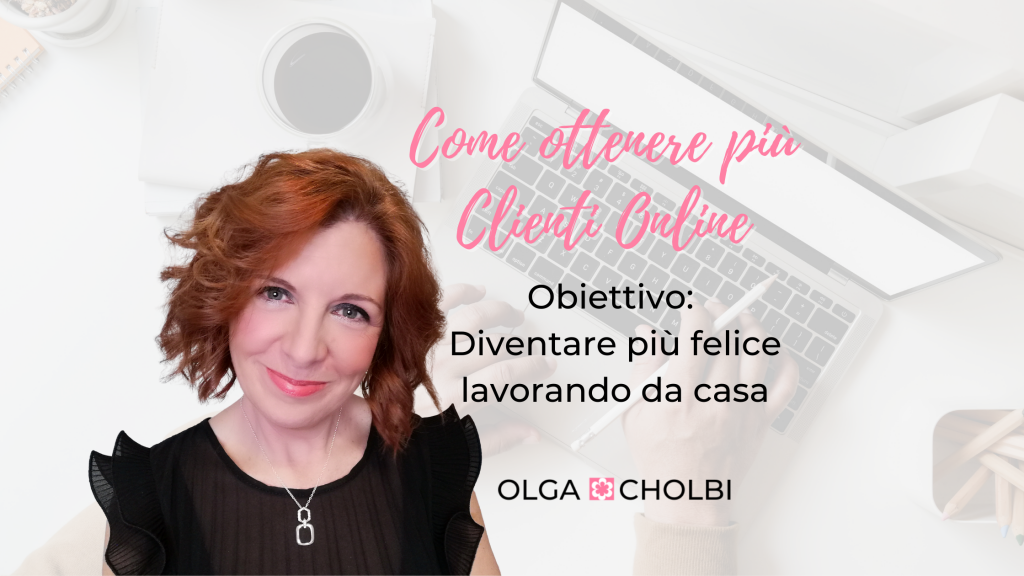 Come ottenere più clienti online. Obiettivo una vita più felice lavorando da casa Blog Olga Cholbi